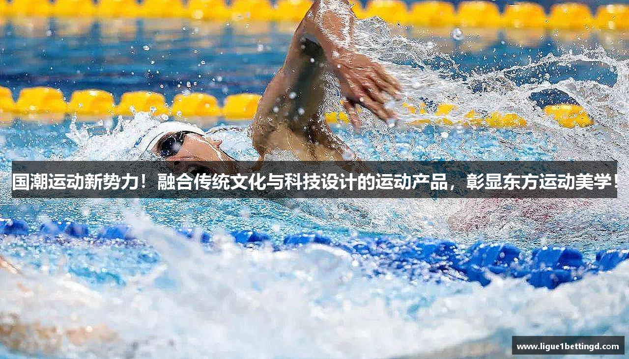 国潮运动新势力！融合传统文化与科技设计的运动产品，彰显东方运动美学！